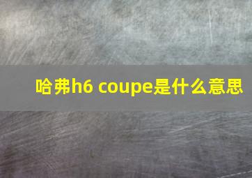 哈弗h6 coupe是什么意思